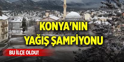 Konya'nın yağış şampiyonu bu ilçe oldu!