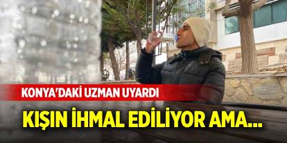 Kışın ihmal ediliyor ama... Konya'daki uzman uyardı