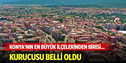 Konya'nın en büyük ilçelerinden birisi... Kurucusu belli oldu