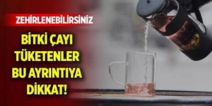 Bitki çayı tüketenler bu ayrıntıya dikkat! Zehirlenebilirsiniz