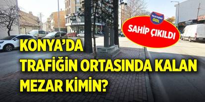 Konya’da trafiğin ortasında kalan mezar kimin? Sahip çıkıldı