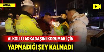 Konya'da alkollü arkadaşını korumak için yapmadığı şey kalmadı