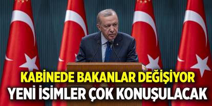 Kabinede Bakanlar değişiyor  Yeni isimler çok konuşulacak