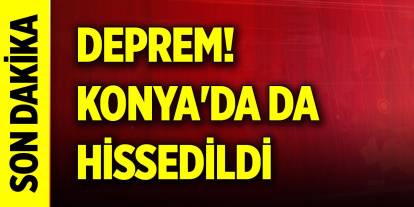 Son Dakika deprem! Konya'da da hissedildi