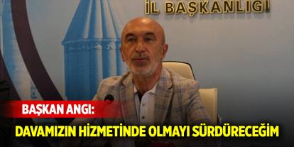 Başkan Angı'dan açıklama! Davamızın hizmetinde olmayı sürdüreceğim