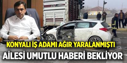 Konyalı iş adamı ağır yaralanmıştı  Ailesi umutlu haberi bekliyor