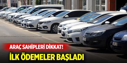 Araç sahipleri dikkat! İlk ödemeler başladı