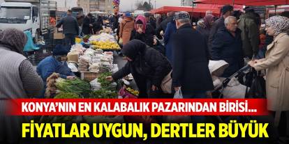 Konya’nın en kalabalık pazarından birisi... Fiyatlar uygun, dertler büyük