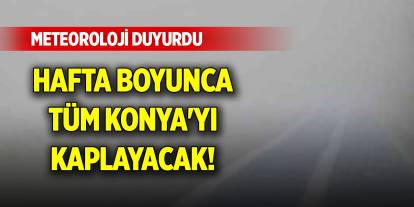 Hafta boyunca tüm Konya'yı kaplayacak! Meteoroloji duyurdu