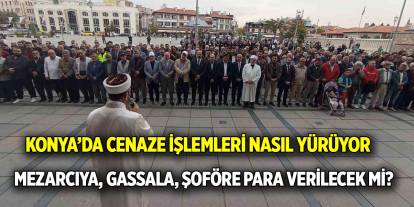 Konya’da cenaze işlemleri nasıl yürüyor  Mezar kazıcıya, gassallar, şoförlere para verilecek mi?