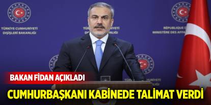 Bakan Fidan açıkladı: Cumhurbaşkanı Erdoğan kabinede talimat verdi