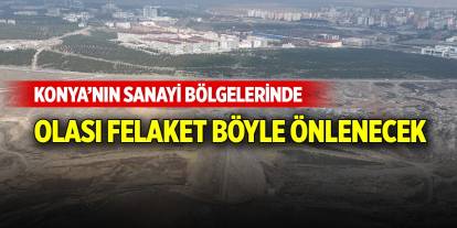 Konya’nın sanayi bölgelerinde felaket böyle önlenecek