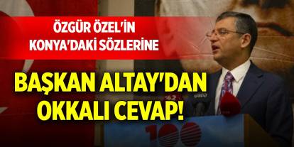 Özgür Özel'in Konya'daki sözlerine Başkan Altay'dan okkalı cevap!