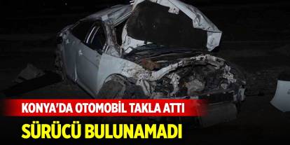 Konya'da otomobil takla attı, sürücü bulunamadı