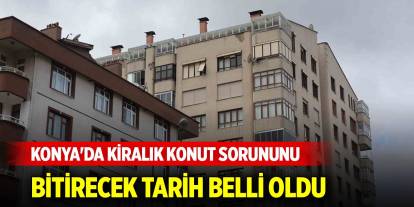 Konya'da kiralık konut sorununu bitirecek tarih belli oldu