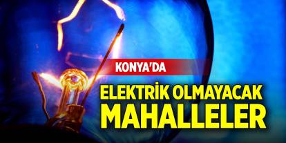 Konya'da 10 Ocak Cuma günü elektrik olmayacak mahalleler