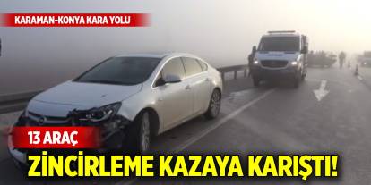 Karaman-Konya kara yolunda 13 araç zincirleme kazaya karıştı!