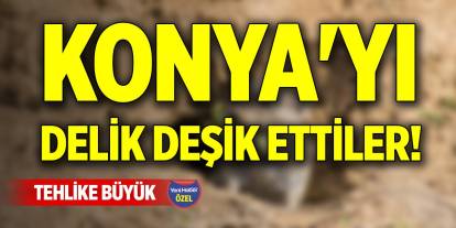 Konya'yı delik deşik ettiler! Tehlike büyük