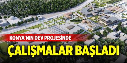 Konya'nın dev projesinde çalışmalar başladı