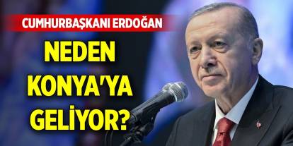 Cumhurbaşkanı Erdoğan neden Konya'ya geliyor?