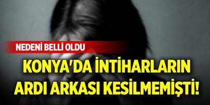 Konya'da intiharların ardı arkası kesilmemişti! Nedeni belli oldu