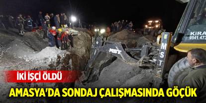 Amasya'da sondaj çalışmasında göçük: İki işçi öldü