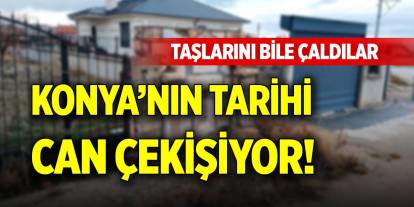 Konya’nın tarihi can çekişiyor! Taşlarını bile çaldılar