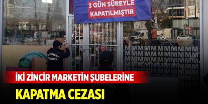 İki zincir marketin şubelerine kapatma cezası