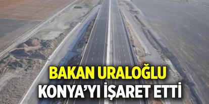 Bakan Uraloğlu, Konya’yı işaret etti