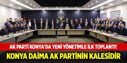 AK Parti Konya'da yeni yönetimle ilk toplantı! Konya Daima AK Partinin kalesidir