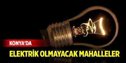 Konya'da yarın bu mahallelerde elektrik olmayacak! 14 Temmuz 2025 Pazartesi