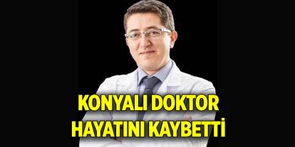 Konyalı doktor hayatını kaybetti