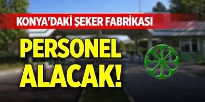 Konya'daki şeker fabrikası personel alacak!