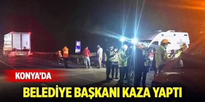 Konya’da belediye başkanı kaza yaptı