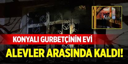 Konyalı gurbetçinin evi alevler arasında kaldı!