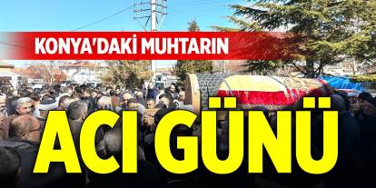 Konya'daki muhtarın acı günü