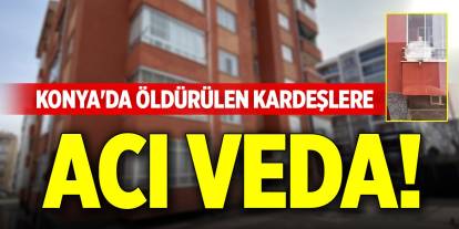 Konya'da öldürülen kardeşlere acı veda!