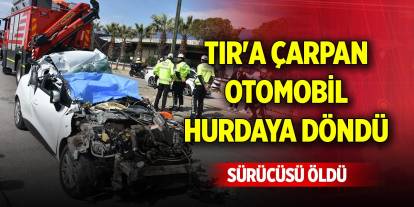 TIR'a çarpan otomobil hurdaya döndü, sürücüsü öldü