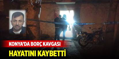 Konya'da alacak verecek meselesinden çıkan kavgada 1 kişi öldü