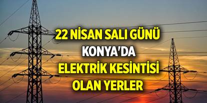 22 Nisan Salı günü Konya'da elektrik kesintisi olan yerler