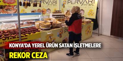 Konya’da yerel ürün satan işletmelere rekor ceza