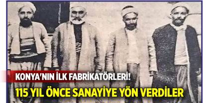 Konya'nın ilk fabrikatörleri: 115 yıl önce sanayiye yön verdiler