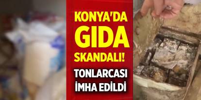 Konya'da gıda skandalı! Tonlarcası imha edildi