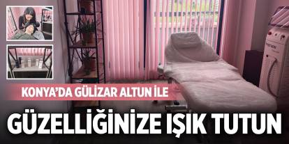Konya’da Gülizar Altun ile güzelliğinize ışık tutun