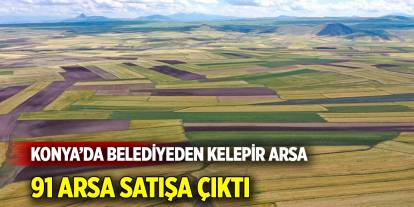 Konya’da belediyeden kelepir arsa  91 arsa satışa çıktı