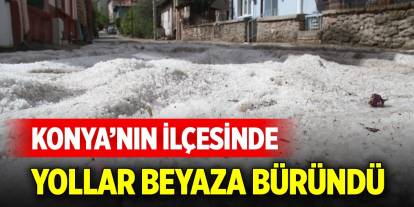 Konya’nın ilçesi doluya teslim oldu, yollar beyaza büründü