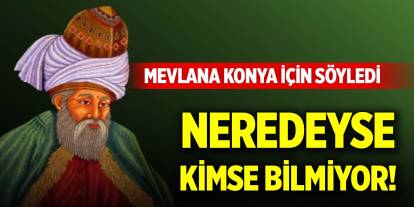 Mevlana Konya için söyledi, neredeyse kimse bilmiyor!