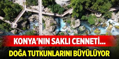 Konya'nın saklı cenneti... Doğa tutkunlarını büyülüyor