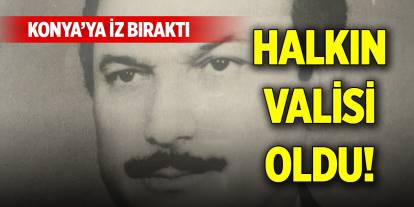 Konya’ya iz bıraktı, halkın valisi oldu!