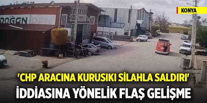 Konya'da 'CHP aracına kurusıkı silahla saldırı' iddiasına yönelik flaş gelişme